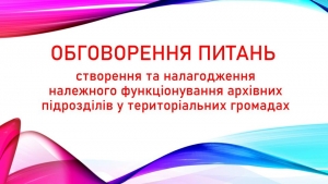 Обговорення питань створення та налагодження належного функціонування архівних підрозділів у територіальних громадах